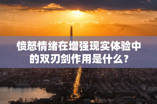 愤怒情绪在增强现实体验中的双刃剑作用是什么？