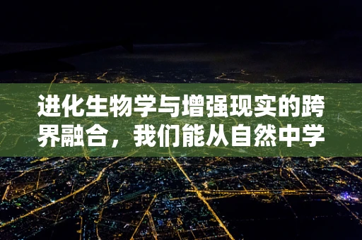 进化生物学与增强现实的跨界融合，我们能从自然中学习到什么？