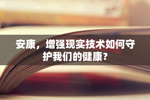 安康，增强现实技术如何守护我们的健康？