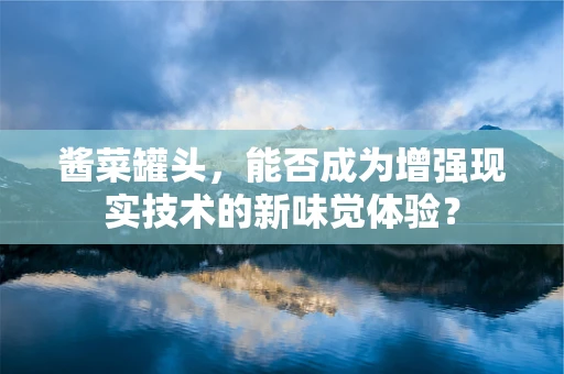 酱菜罐头，能否成为增强现实技术的新味觉体验？