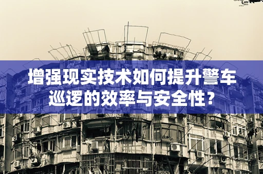 增强现实技术如何提升警车巡逻的效率与安全性？