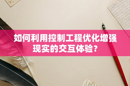 如何利用控制工程优化增强现实的交互体验？