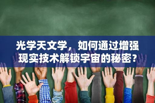 光学天文学，如何通过增强现实技术解锁宇宙的秘密？