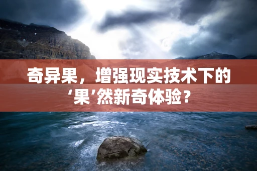 奇异果，增强现实技术下的‘果’然新奇体验？