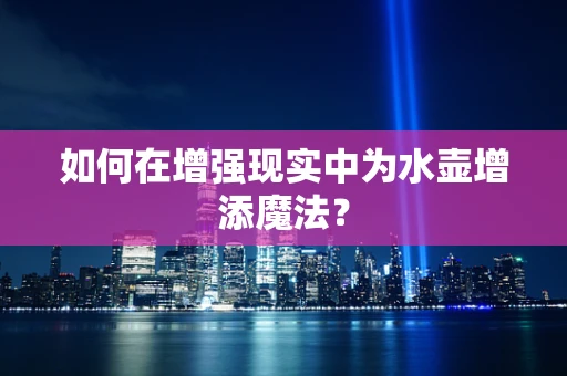 如何在增强现实中为水壶增添魔法？