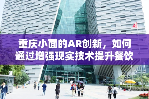 重庆小面的AR创新，如何通过增强现实技术提升餐饮体验？