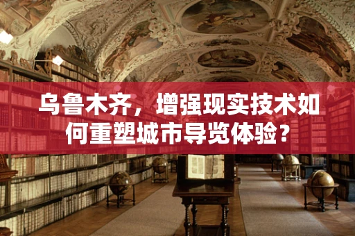 乌鲁木齐，增强现实技术如何重塑城市导览体验？