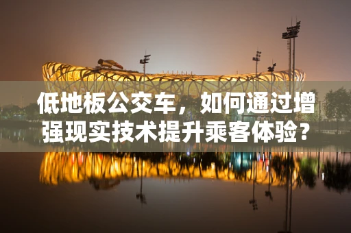 低地板公交车，如何通过增强现实技术提升乘客体验？
