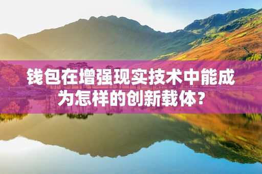 钱包在增强现实技术中能成为怎样的创新载体？