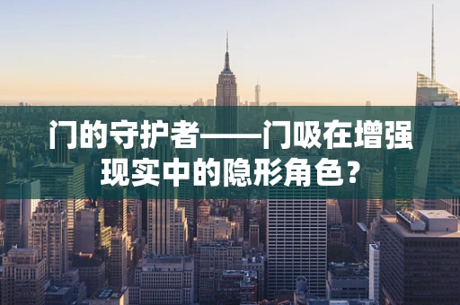 门的守护者——门吸在增强现实中的隐形角色？