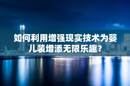 如何利用增强现实技术为婴儿装增添无限乐趣？