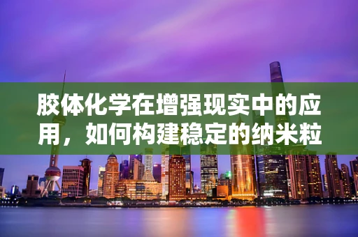 胶体化学在增强现实中的应用，如何构建稳定的纳米粒子显示层？