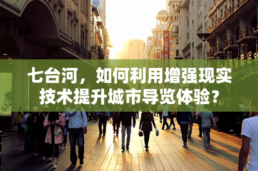 七台河，如何利用增强现实技术提升城市导览体验？