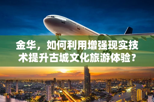 金华，如何利用增强现实技术提升古城文化旅游体验？