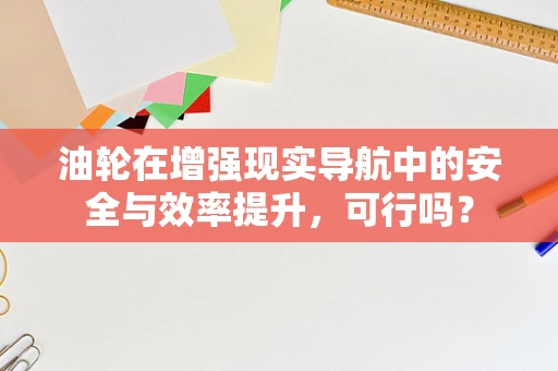 油轮在增强现实导航中的安全与效率提升，可行吗？