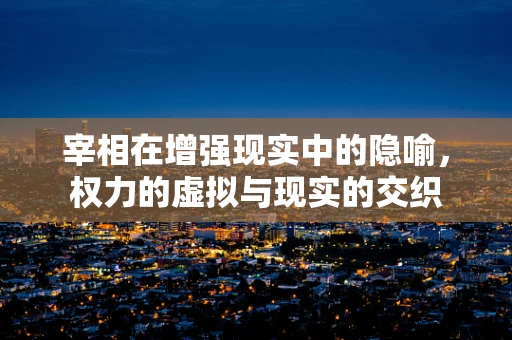 宰相在增强现实中的隐喻，权力的虚拟与现实的交织