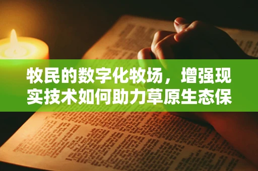 牧民的数字化牧场，增强现实技术如何助力草原生态保护？