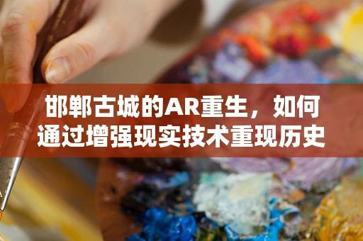 邯郸古城的AR重生，如何通过增强现实技术重现历史风貌？