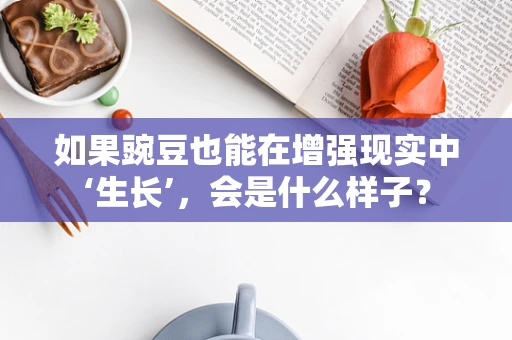 如果豌豆也能在增强现实中‘生长’，会是什么样子？