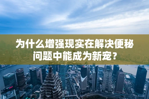 为什么增强现实在解决便秘问题中能成为新宠？