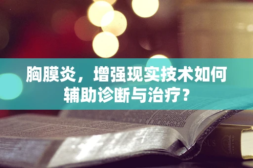 胸膜炎，增强现实技术如何辅助诊断与治疗？