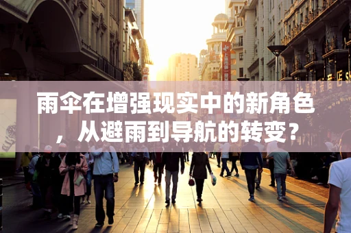 雨伞在增强现实中的新角色，从避雨到导航的转变？
