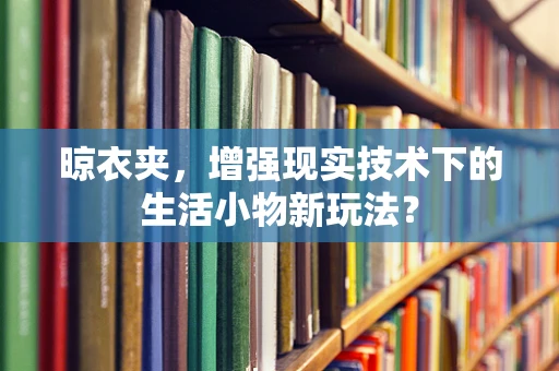 晾衣夹，增强现实技术下的生活小物新玩法？