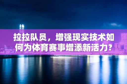 拉拉队员，增强现实技术如何为体育赛事增添新活力？