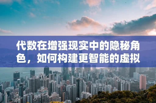 代数在增强现实中的隐秘角色，如何构建更智能的虚拟交互？