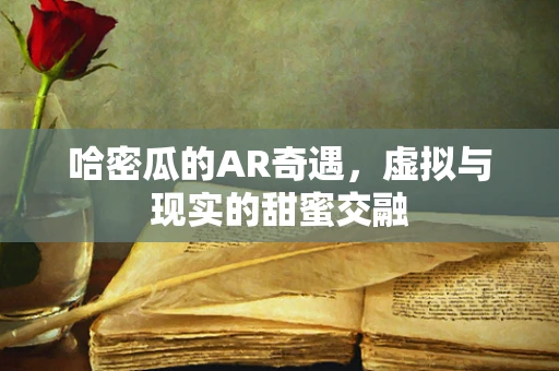 哈密瓜的AR奇遇，虚拟与现实的甜蜜交融