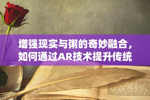 增强现实与粥的奇妙融合，如何通过AR技术提升传统饮食体验？