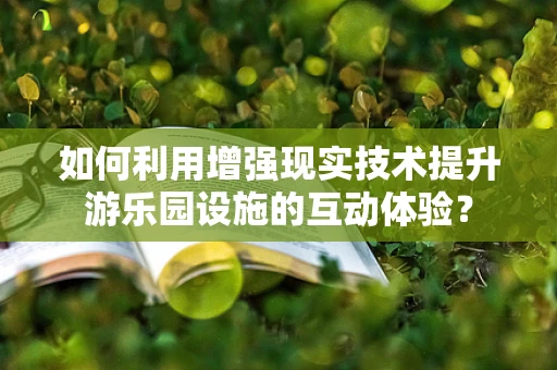 如何利用增强现实技术提升游乐园设施的互动体验？