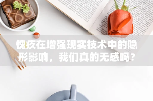 愧疚在增强现实技术中的隐形影响，我们真的无感吗？