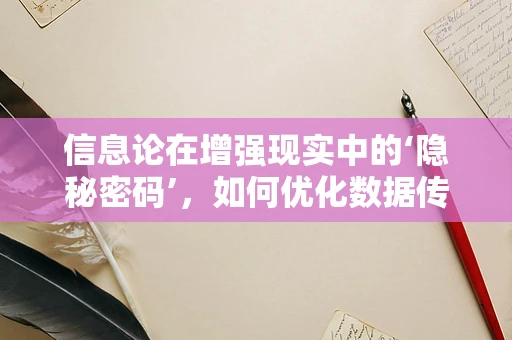 信息论在增强现实中的‘隐秘密码’，如何优化数据传输效率？
