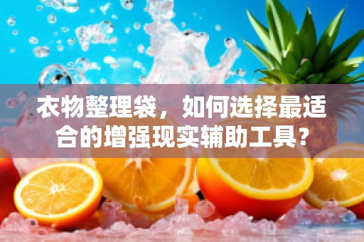 衣物整理袋，如何选择最适合的增强现实辅助工具？