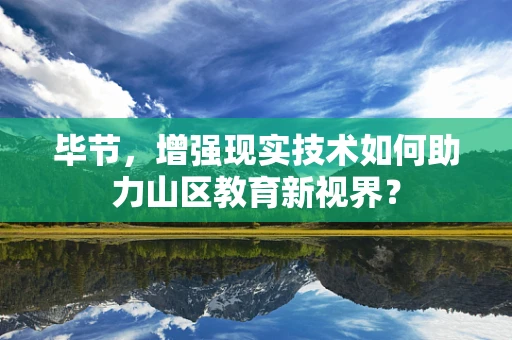 毕节，增强现实技术如何助力山区教育新视界？