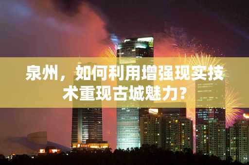 泉州，如何利用增强现实技术重现古城魅力？