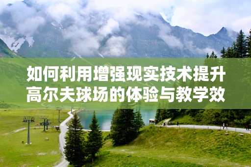 如何利用增强现实技术提升高尔夫球场的体验与教学效率？
