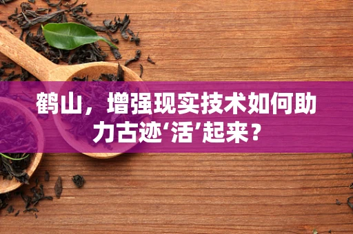 鹤山，增强现实技术如何助力古迹‘活’起来？