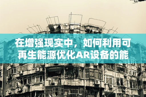 在增强现实中，如何利用可再生能源优化AR设备的能源供给？