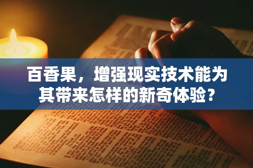 百香果，增强现实技术能为其带来怎样的新奇体验？