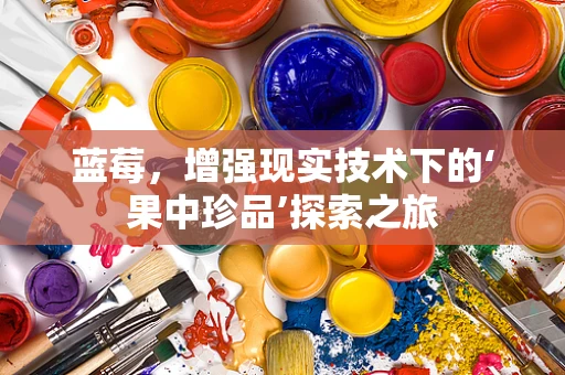 蓝莓，增强现实技术下的‘果中珍品’探索之旅