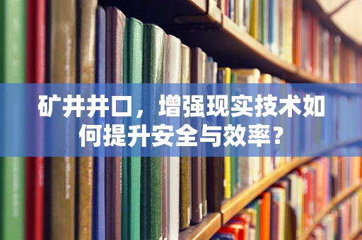 矿井井口，增强现实技术如何提升安全与效率？