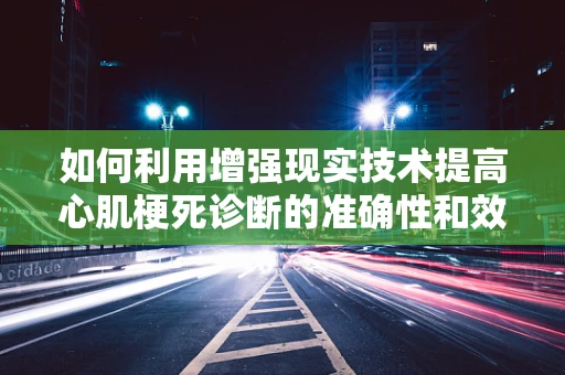 如何利用增强现实技术提高心肌梗死诊断的准确性和效率？