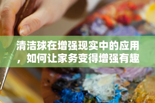 清洁球在增强现实中的应用，如何让家务变得增强有趣？