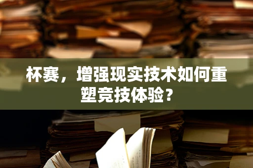 杯赛，增强现实技术如何重塑竞技体验？