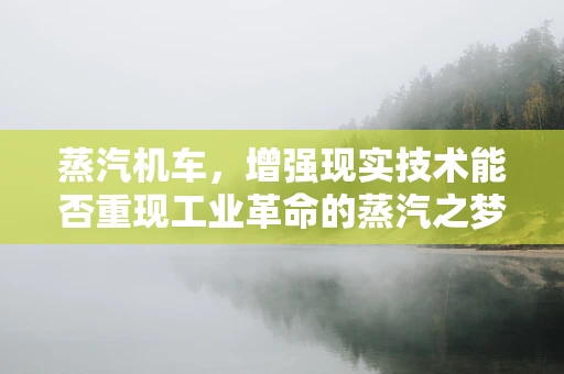 蒸汽机车，增强现实技术能否重现工业革命的蒸汽之梦？