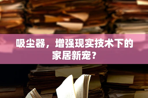 吸尘器，增强现实技术下的家居新宠？