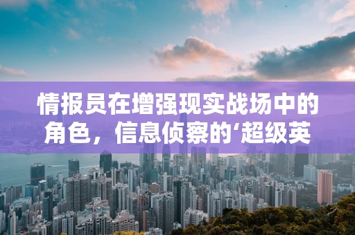 情报员在增强现实战场中的角色，信息侦察的‘超级英雄’？