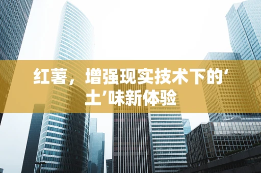 红薯，增强现实技术下的‘土’味新体验